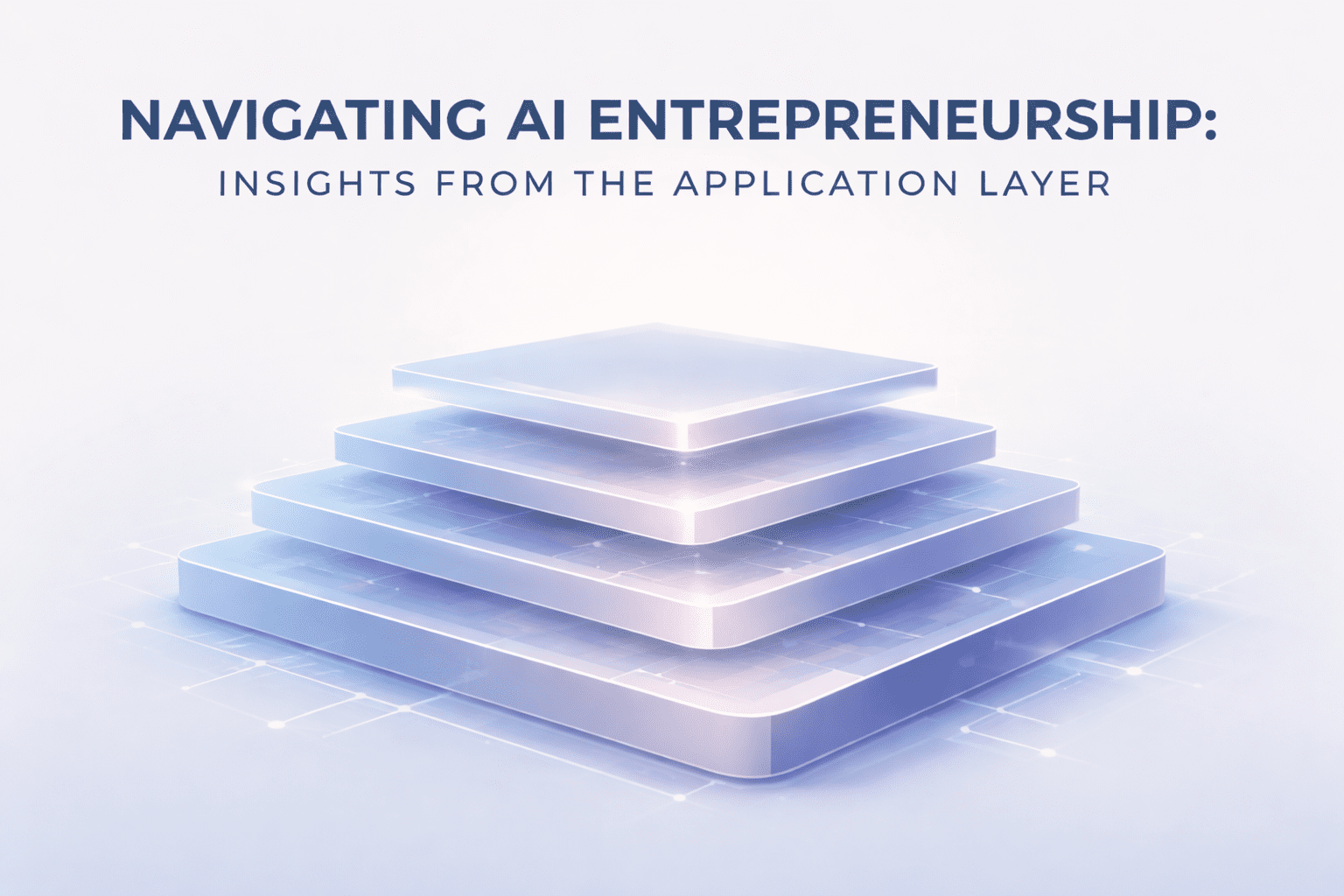 Navigating AI Entrepreneurship: Insights From The Application Layer